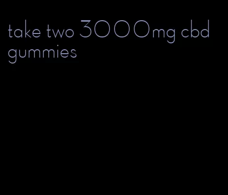 take two 3000mg cbd gummies