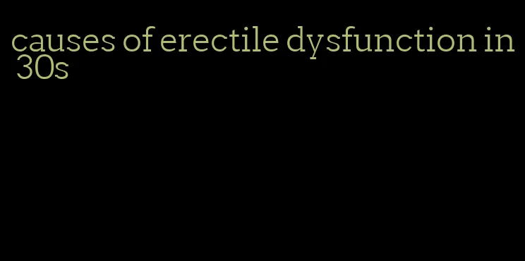 causes of erectile dysfunction in 30s