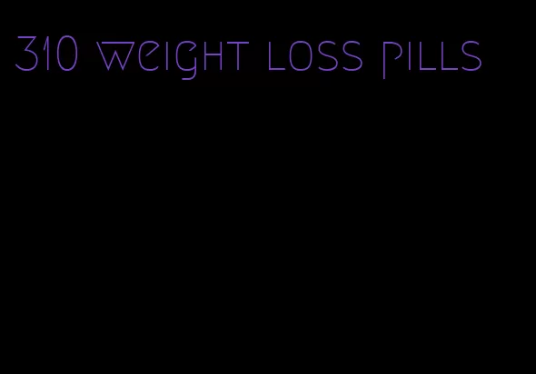 310 weight loss pills