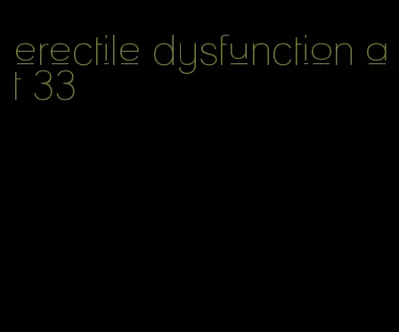 erectile dysfunction at 33