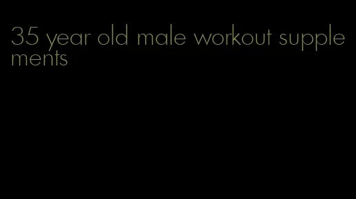 35 year old male workout supplements