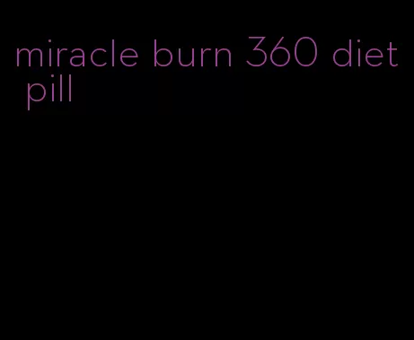 miracle burn 360 diet pill