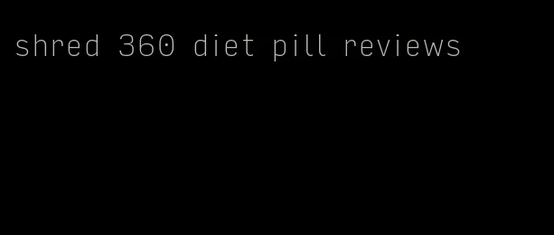 shred 360 diet pill reviews