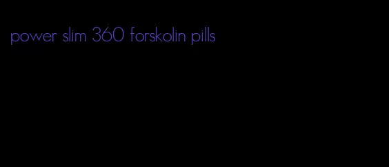 power slim 360 forskolin pills