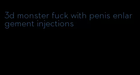 3d monster fuck with penis enlargement injections