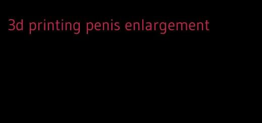 3d printing penis enlargement