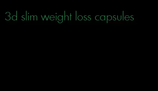 3d slim weight loss capsules