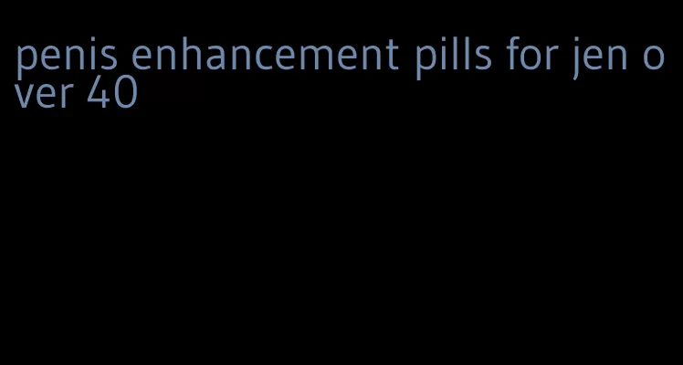 penis enhancement pills for jen over 40