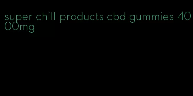 super chill products cbd gummies 4000mg