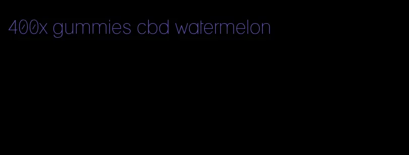 400x gummies cbd watermelon