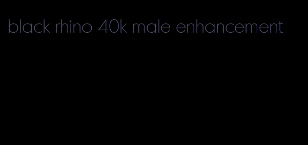 black rhino 40k male enhancement