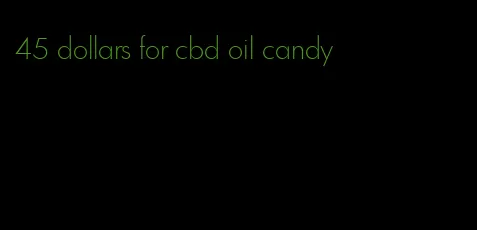 45 dollars for cbd oil candy