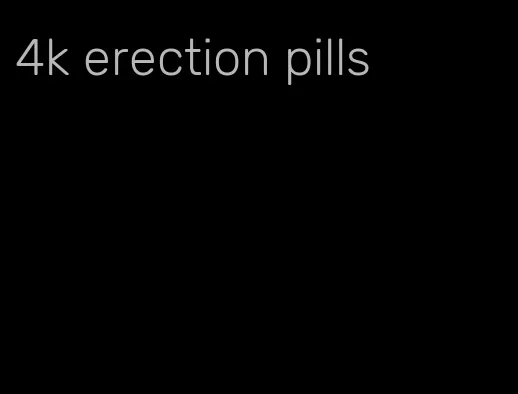 4k erection pills