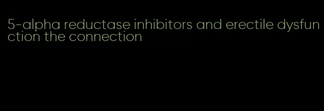 5-alpha reductase inhibitors and erectile dysfunction the connection