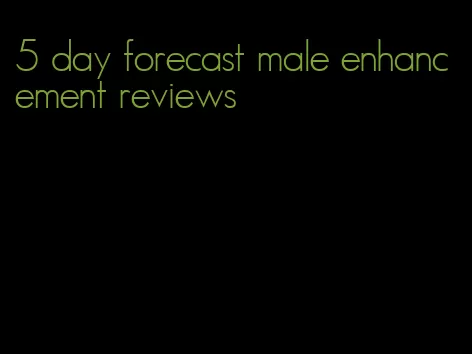 5 day forecast male enhancement reviews