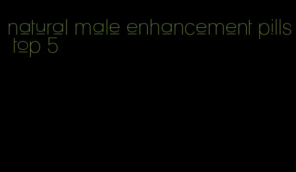 natural male enhancement pills top 5