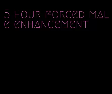 5 hour forced male enhancement