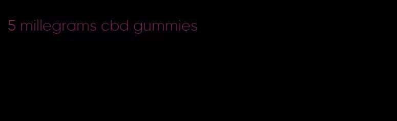 5 millegrams cbd gummies