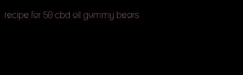 recipe for 50 cbd oil gummy bears