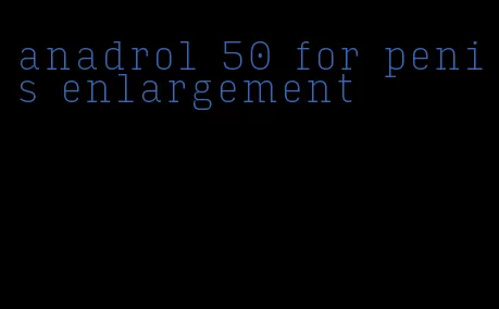 anadrol 50 for penis enlargement