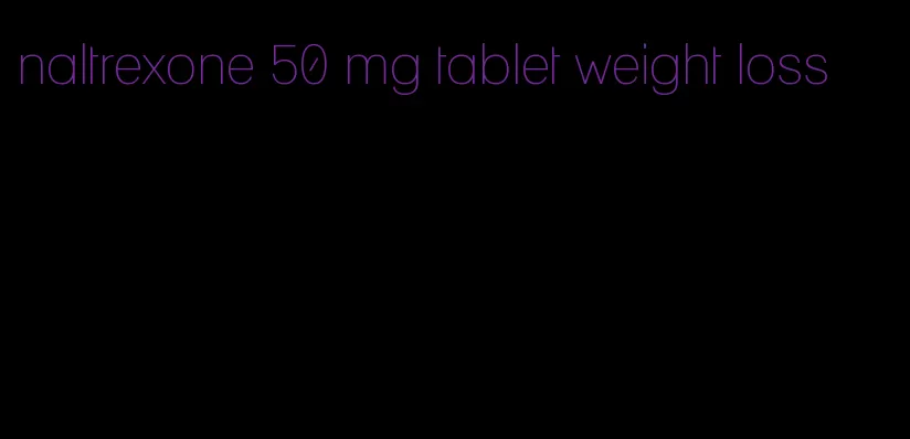 naltrexone 50 mg tablet weight loss