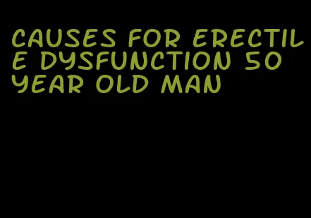 causes for erectile dysfunction 50 year old man