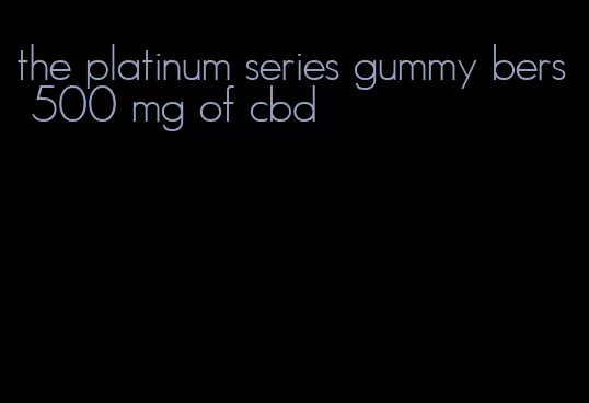 the platinum series gummy bers 500 mg of cbd