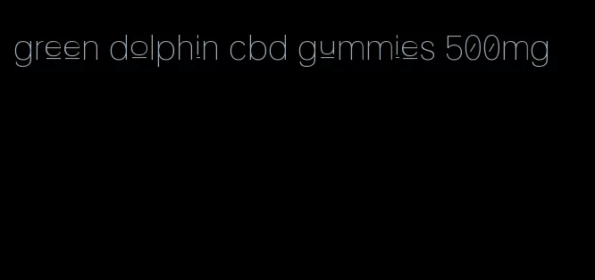 green dolphin cbd gummies 500mg