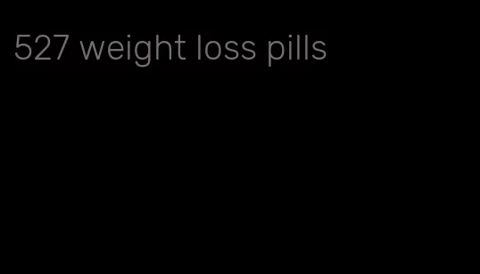 527 weight loss pills