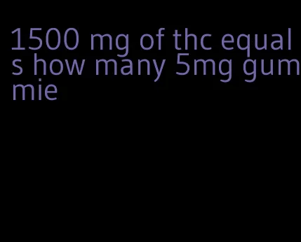 1500 mg of thc equals how many 5mg gummie