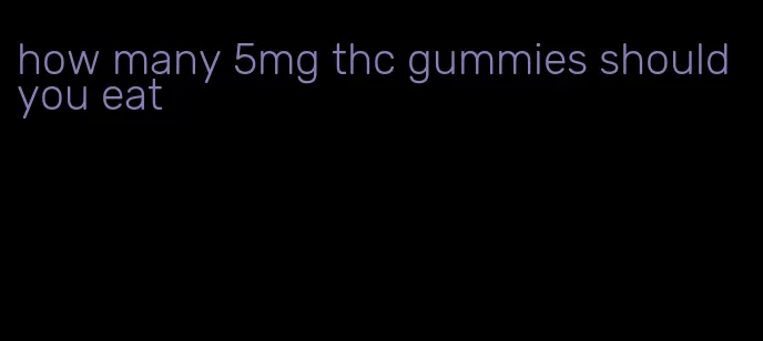 how many 5mg thc gummies should you eat