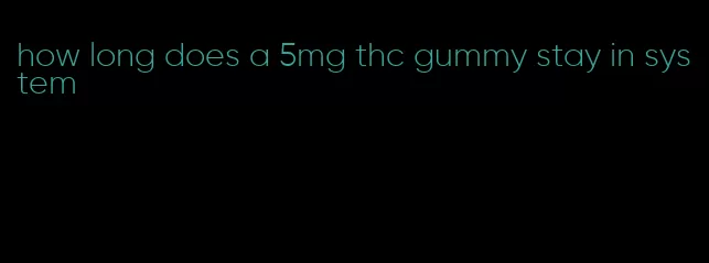 how long does a 5mg thc gummy stay in system