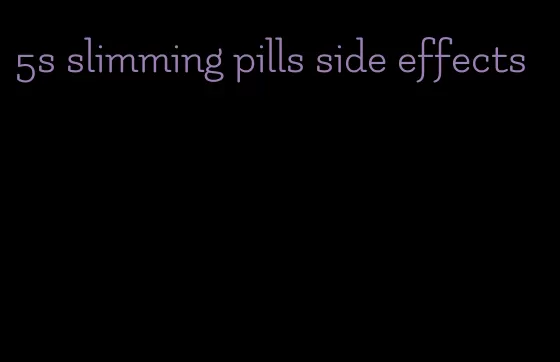 5s slimming pills side effects