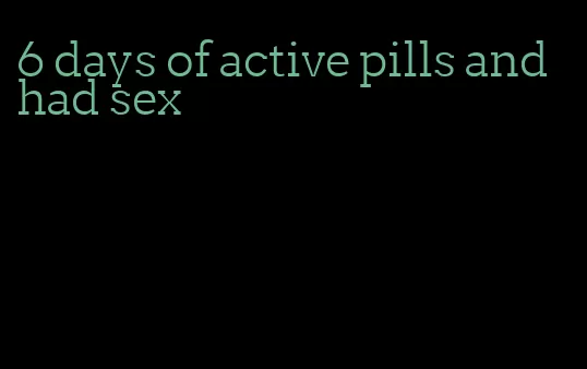 6 days of active pills and had sex