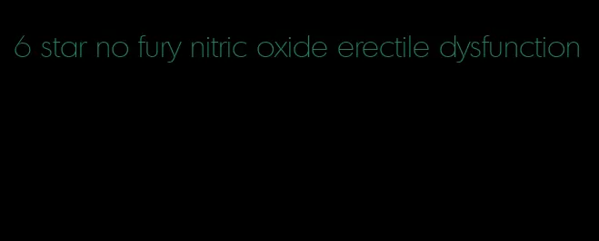 6 star no fury nitric oxide erectile dysfunction