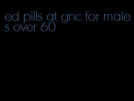 ed pills at gnc for males over 60