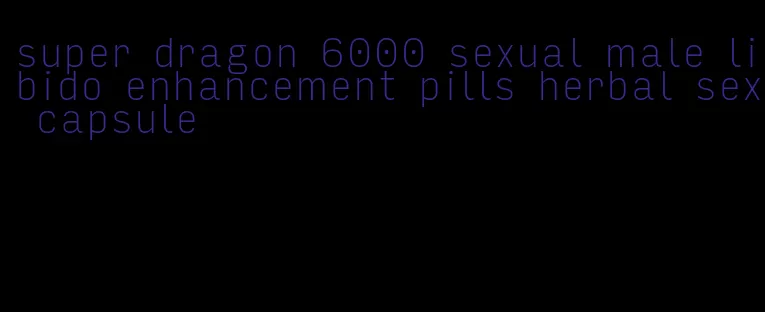 super dragon 6000 sexual male libido enhancement pills herbal sex capsule