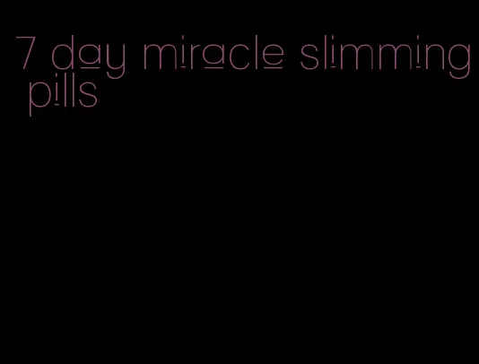 7 day miracle slimming pills