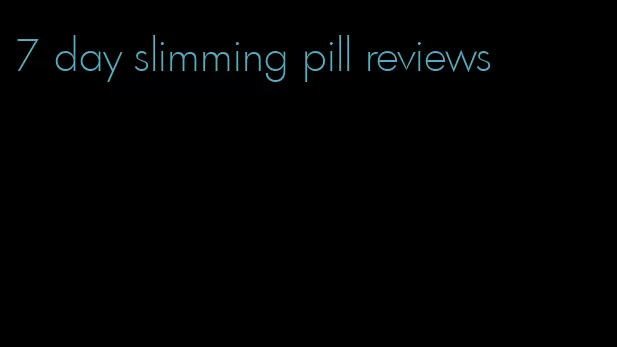 7 day slimming pill reviews