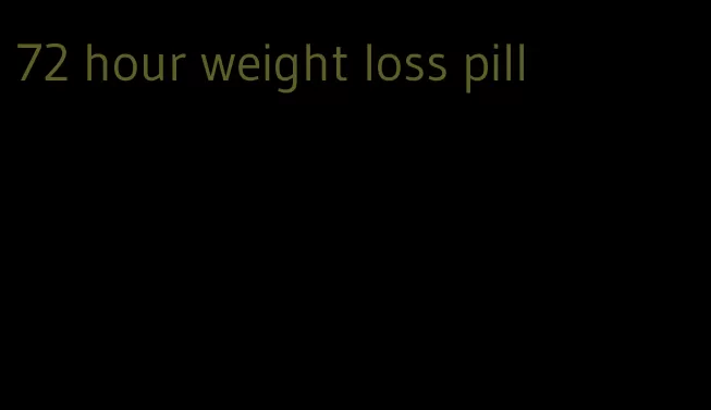 72 hour weight loss pill