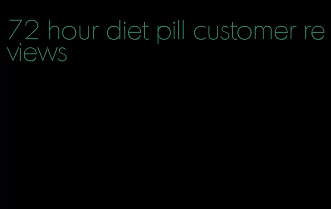 72 hour diet pill customer reviews