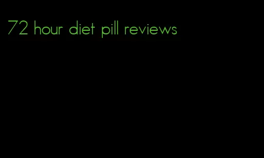 72 hour diet pill reviews