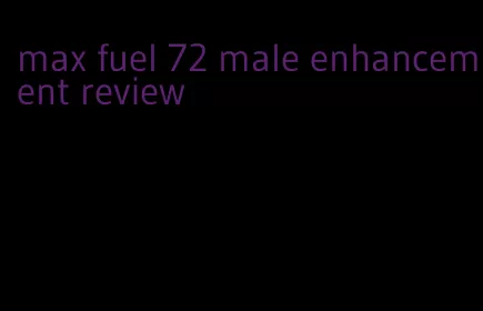 max fuel 72 male enhancement review