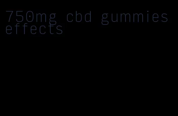 750mg cbd gummies effects