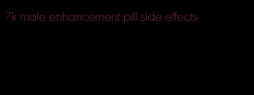 7k male enhancement pill side effects