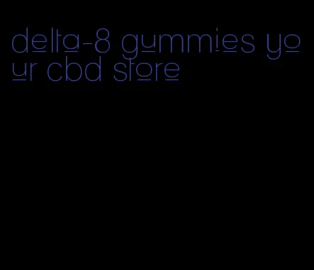 delta-8 gummies your cbd store