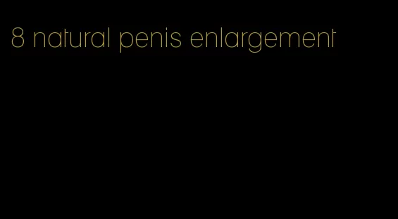 8 natural penis enlargement