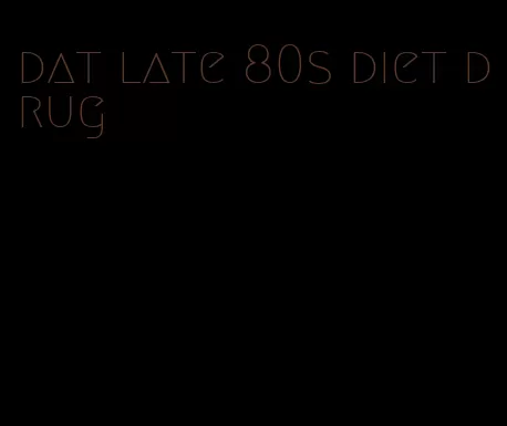 dat late 80s diet drug