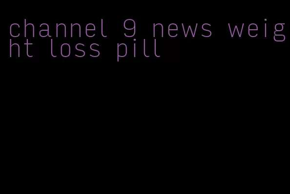 channel 9 news weight loss pill