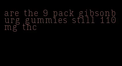 are the 9 pack gibsonburg gummies still 110 mg thc